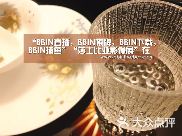 “BBIN直播,BBIN棋牌,BBIN下载,BBIN捕鱼”“莎士比亚影像展”在京开幕:展现经典艺术魅力(图1) BBIN直播,BBIN棋牌,BBIN下载,BBIN捕鱼