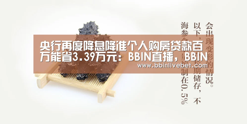 央行再度降息降准个人购房贷款百万能省3.39万元:BBIN直播,BBIN棋牌,BBIN下载,BBIN捕鱼(图4) BBIN直播,BBIN棋牌,BBIN下载,BBIN捕鱼