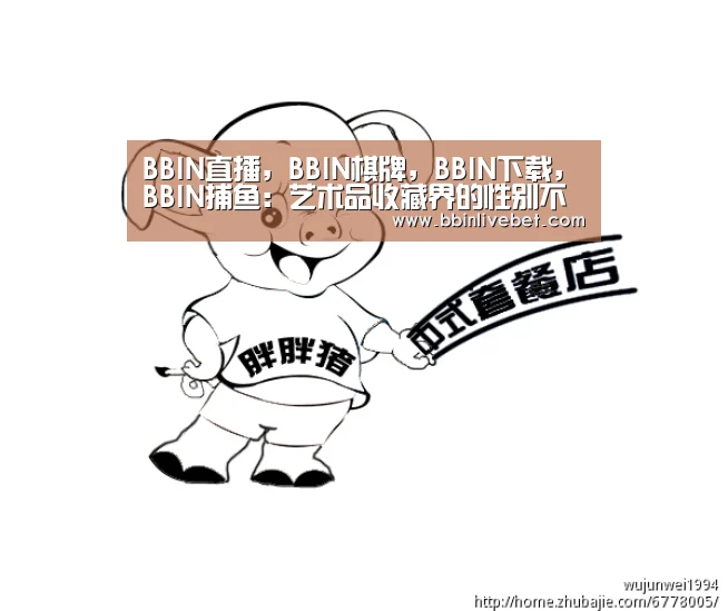 BBIN直播,BBIN棋牌,BBIN下载,BBIN捕鱼:艺术品收藏界的性别不平等作者:未知2015-09-2816:11:00来源:中国网下次去参观艺术博物馆时,你不妨四下张望(图1) BBIN直播,BBIN棋牌,BBIN下载,BBIN捕鱼