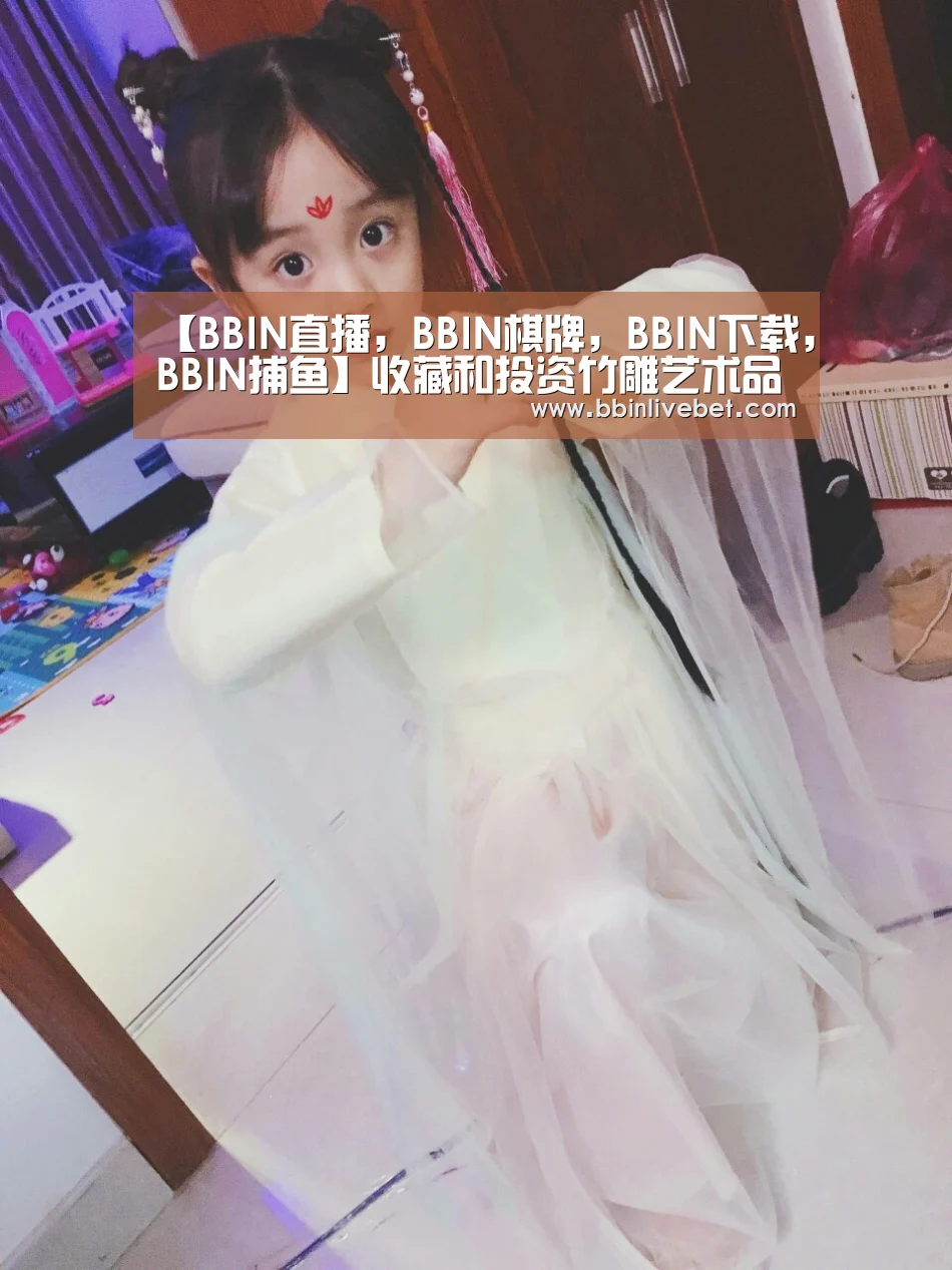 【BBIN直播,BBIN棋牌,BBIN下载,BBIN捕鱼】收藏和投资竹雕艺术品要把好三关作者:未知2016-08-1008:41:14来源:中国矿业报近年来,竹雕艺术品市场活跃,(图2) BBIN直播,BBIN棋牌,BBIN下载,BBIN捕鱼