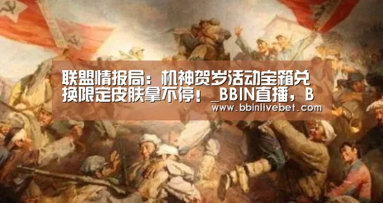 联盟情报局:机神贺岁活动宝箱兑换限定皮肤拿不停!_BBIN直播,BBIN棋牌,BBIN下载,BBIN捕鱼(图2) BBIN直播,BBIN棋牌,BBIN下载,BBIN捕鱼