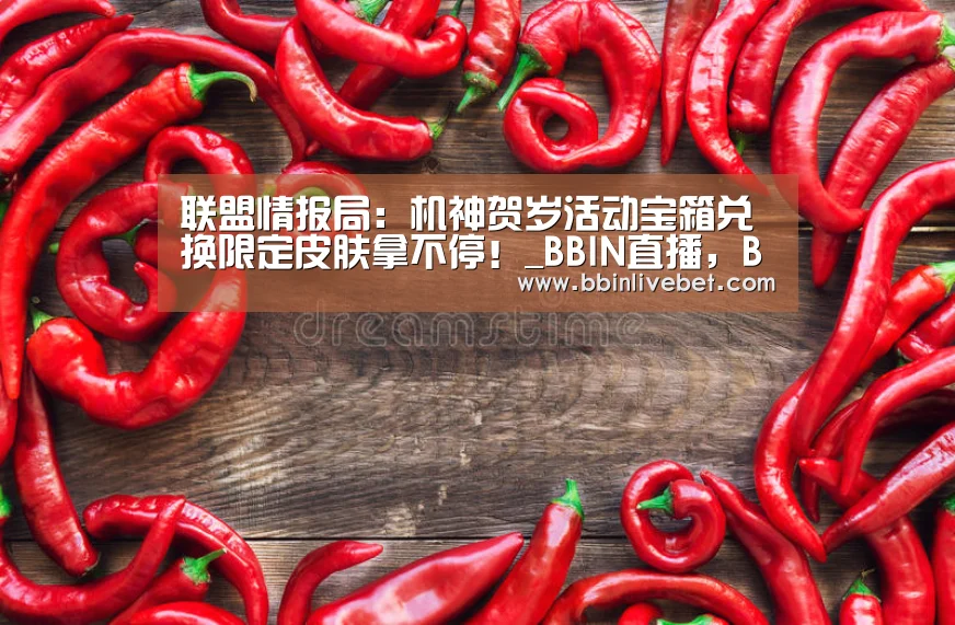 联盟情报局:机神贺岁活动宝箱兑换限定皮肤拿不停!_BBIN直播,BBIN棋牌,BBIN下载,BBIN捕鱼(图4) BBIN直播,BBIN棋牌,BBIN下载,BBIN捕鱼