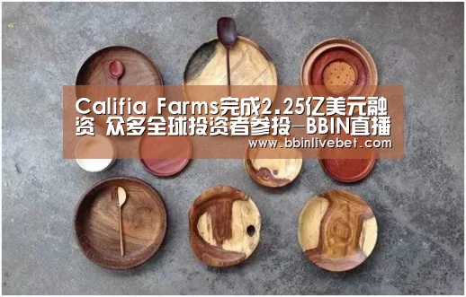 Califia Farms完成2.25亿美元融资 众多全球投资者参投-BBIN直播,BBIN棋牌,BBIN下载,BBIN捕鱼(图1) BBIN直播,BBIN棋牌,BBIN下载,BBIN捕鱼