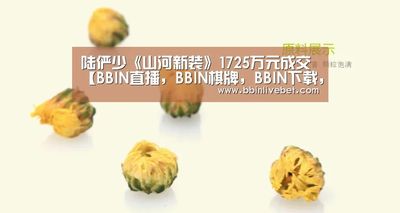 陆俨少《山河新装》1725万元成交【BBIN直播,BBIN棋牌,BBIN下载,BBIN捕鱼】(图1) BBIN直播,BBIN棋牌,BBIN下载,BBIN捕鱼